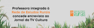 Professora integrada à Rede de Estudos Rurais concede entrevista ao Jornal da TV Cultura 2